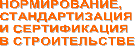 НОРМИРОВАНИЕ,
СТАНДАРТИЗАЦИЯ
И СЕРТИФИКАЦИЯ
В СТРОИТЕЛЬСТВЕ